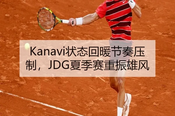 Kanavi状态回暖节奏压制,JDG夏季赛重振雄风