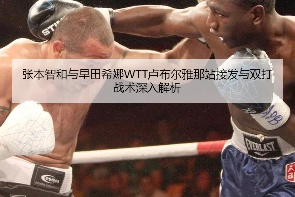 张本智和与早田希娜WTT卢布尔雅那站接发与双打战术深入解析