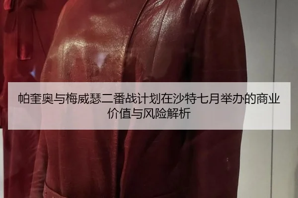 帕奎奥与梅威瑟二番战计划在沙特七月举办的商业价值与风险解析